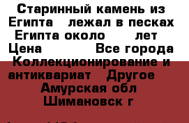 Старинный камень из Египта ( лежал в песках Египта около 1000 лет › Цена ­ 6 500 - Все города Коллекционирование и антиквариат » Другое   . Амурская обл.,Шимановск г.